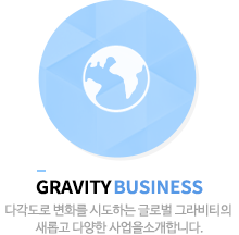 gravity business - 다각도로 변화를 시도하는 글로벌 그라비티의 새롭고 다양한 사업을소개합니다.
