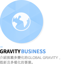 gravity business - 介紹挑戰多變化的Global Gravity，既新且多樣化的事業。