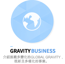 gravity business - 介紹挑戰多變化的Global Gravity，既新且多樣化的事業。